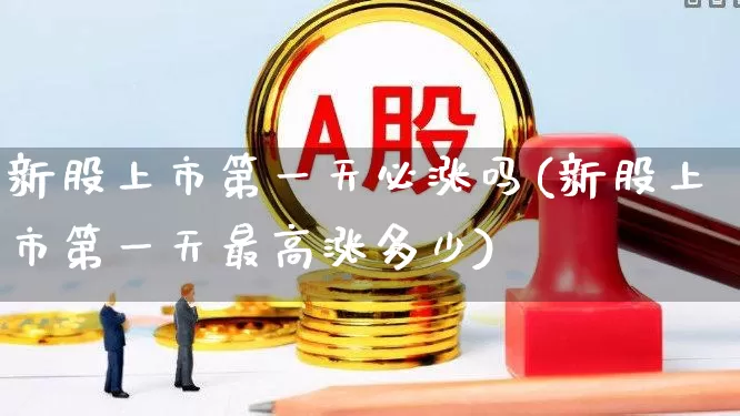 新股上市第一天必涨吗(新股上市第一天最高涨多少)_https://www.wanyuyiyao.com_创业板_第1张