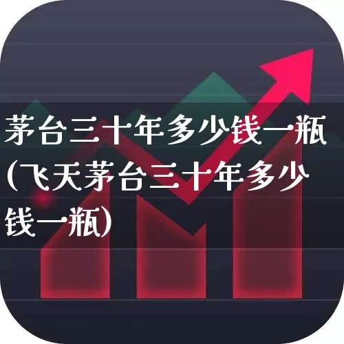 茅台三十年多少钱一瓶(飞天茅台三十年多少钱一瓶)_https://www.wanyuyiyao.com_上交所_第1张