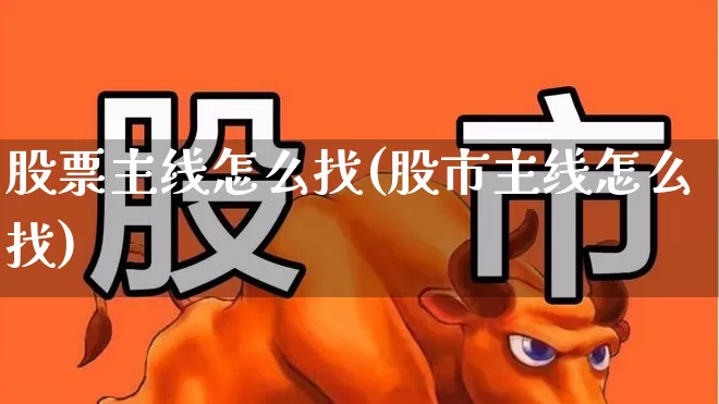 股票主线怎么找(股市主线怎么找)_https://www.wanyuyiyao.com_上交所_第1张