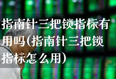 指南针三把锁指标有用吗(指南针三把锁指标怎么用)_https://www.wanyuyiyao.com_上交所_第1张