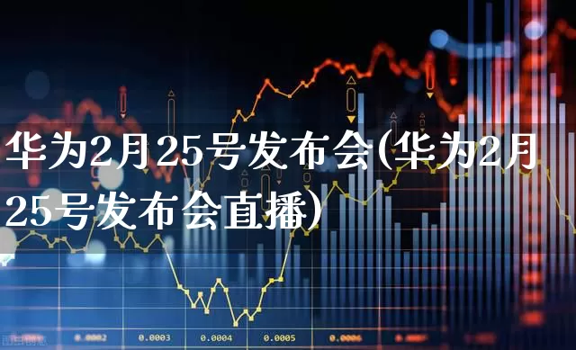华为2月25号发布会(华为2月25号发布会直播)_https://www.wanyuyiyao.com_科创板_第1张