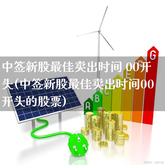 中签新股最佳卖出时间 00开头(中签新股最佳卖出时间00开头的股票)_https://www.wanyuyiyao.com_创业板_第1张