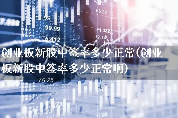 创业板新股中签率多少正常(创业板新股中签率多少正常啊)_https://www.wanyuyiyao.com_上交所_第1张