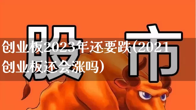 创业板2023年还要跌(2021创业板还会涨吗)_https://www.wanyuyiyao.com_科创板_第1张