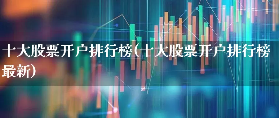 十大股票开户排行榜(十大股票开户排行榜最新)_https://www.wanyuyiyao.com_深交所_第1张