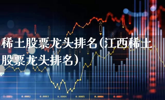 稀土股票龙头排名(江西稀土股票龙头排名)_https://www.wanyuyiyao.com_科创板_第1张