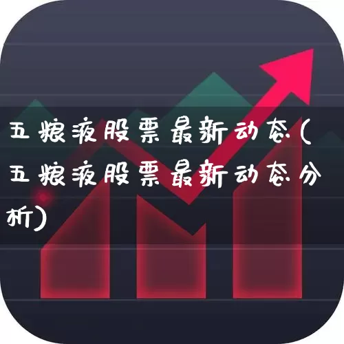 五粮液股票最新动态(五粮液股票最新动态分析)_https://www.wanyuyiyao.com_科创板_第1张
