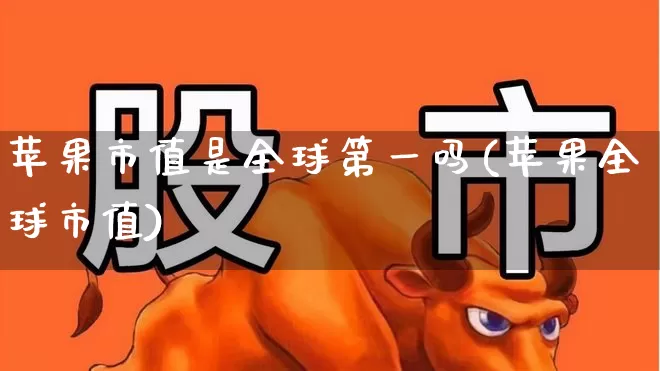 苹果市值是全球第一吗(苹果全球市值)_https://www.wanyuyiyao.com_创业板_第1张