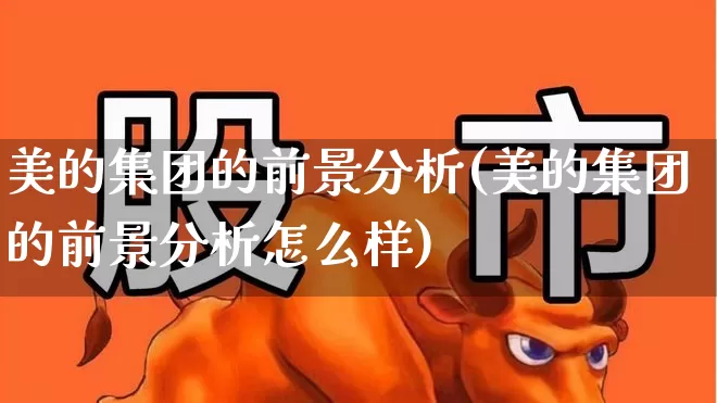美的集团的前景分析(美的集团的前景分析怎么样)_https://www.wanyuyiyao.com_创业板_第1张