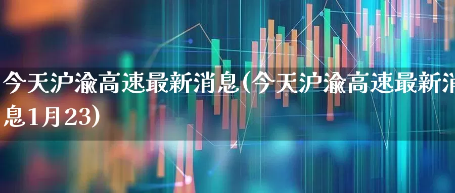 今天沪渝高速最新消息(今天沪渝高速最新消息1月23)_https://www.wanyuyiyao.com_科创板_第1张