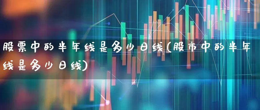 股票中的半年线是多少日线(股市中的半年线是多少日线)_https://www.wanyuyiyao.com_创业板_第1张