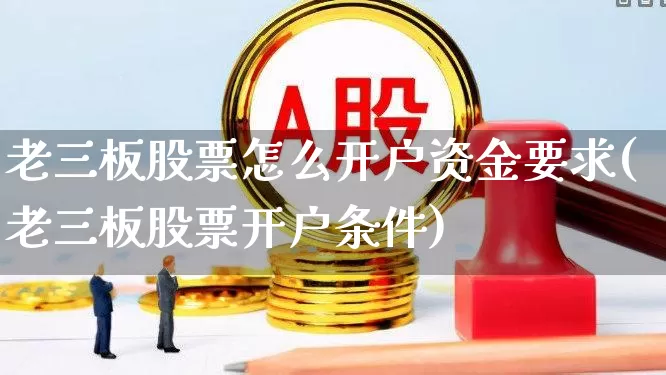 老三板股票怎么开户资金要求(老三板股票开户条件)_https://www.wanyuyiyao.com_创业板_第1张