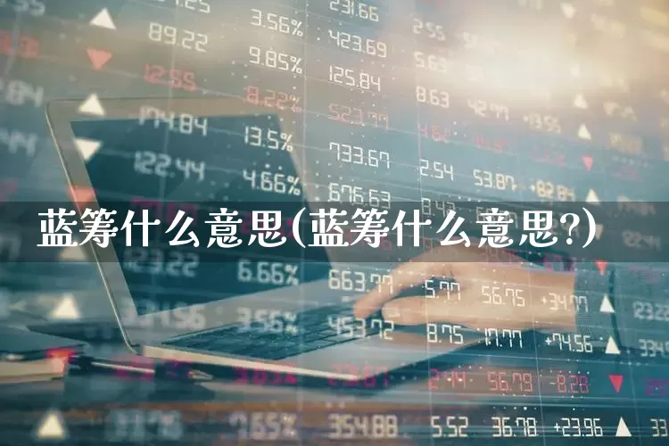蓝筹什么意思(蓝筹什么意思?)_https://www.wanyuyiyao.com_创业板_第1张