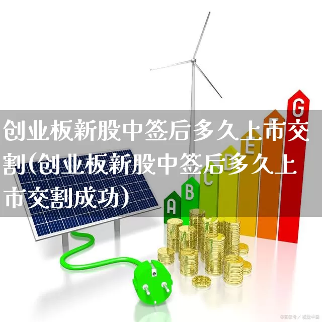 创业板新股中签后多久上市交割(创业板新股中签后多久上市交割成功)_https://www.wanyuyiyao.com_科创板_第1张
