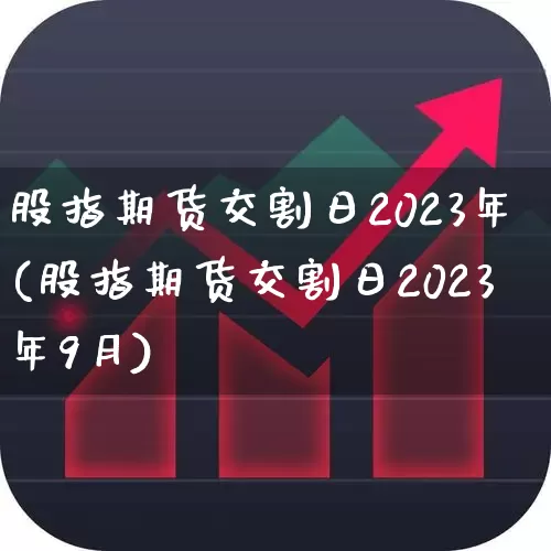 股指期货交割日2023年(股指期货交割日2023年9月)_https://www.wanyuyiyao.com_科创板_第1张