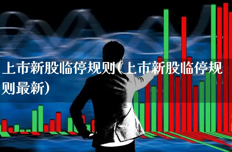 上市新股临停规则(上市新股临停规则最新)_https://www.wanyuyiyao.com_创业板_第1张