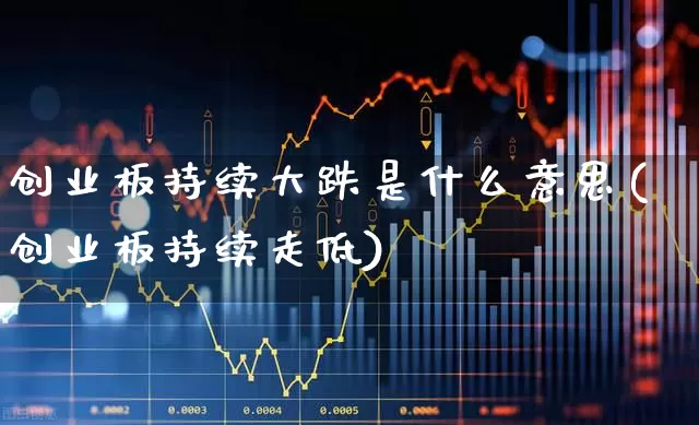 创业板持续大跌是什么意思(创业板持续走低)_https://www.wanyuyiyao.com_深交所_第1张