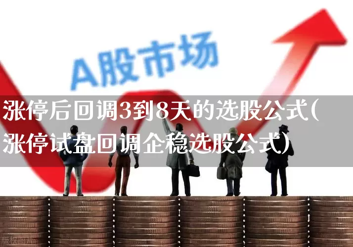 涨停后回调3到8天的选股公式(涨停试盘回调企稳选股公式)_https://www.wanyuyiyao.com_创业板_第1张