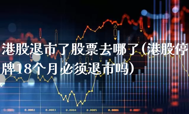 港股退市了股票去哪了(港股停牌18个月必须退市吗)_https://www.wanyuyiyao.com_创业板_第1张