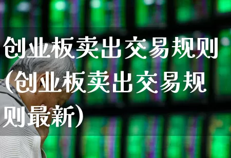 创业板卖出交易规则(创业板卖出交易规则最新)_https://www.wanyuyiyao.com_北交所_第1张