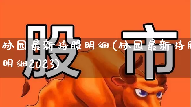 林园最新持股明细(林园最新持股明细2023)_https://www.wanyuyiyao.com_科创板_第1张