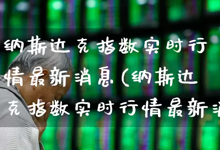 纳斯达克指数实时行情最新消息(纳斯达克指数实时行情最新消息新闻)_https://www.wanyuyiyao.com_创业板_第1张