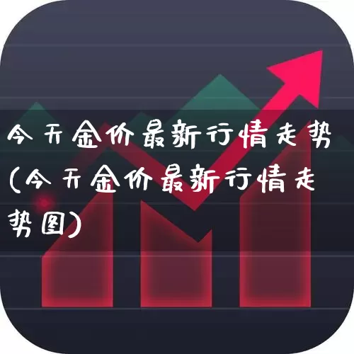 今天金价最新行情走势(今天金价最新行情走势图)_https://www.wanyuyiyao.com_创业板_第1张