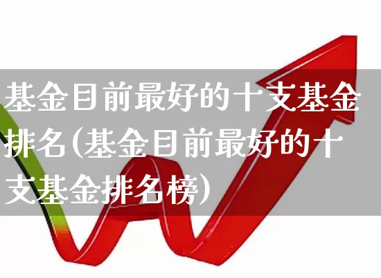基金目前最好的十支基金排名(基金目前最好的十支基金排名榜)_https://www.wanyuyiyao.com_科创板_第1张