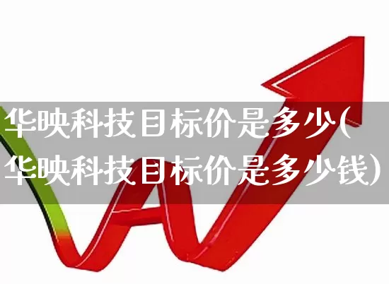 华映科技目标价是多少(华映科技目标价是多少钱)_https://www.wanyuyiyao.com_北交所_第1张