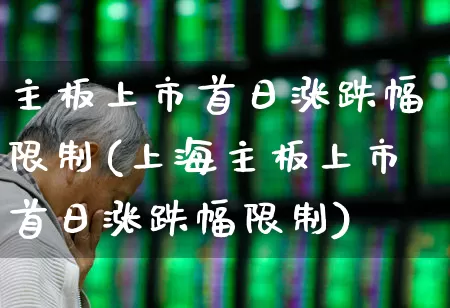 主板上市首日涨跌幅限制(上海主板上市首日涨跌幅限制)_https://www.wanyuyiyao.com_北交所_第1张