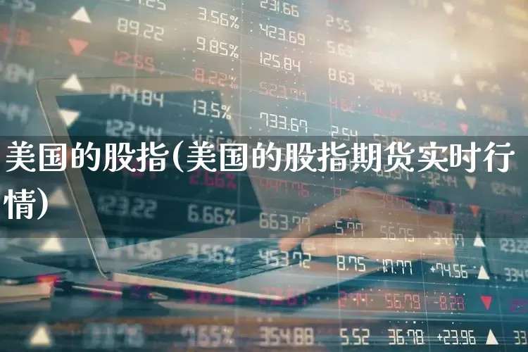 美国的股指(美国的股指期货实时行情)_https://www.wanyuyiyao.com_创业板_第1张