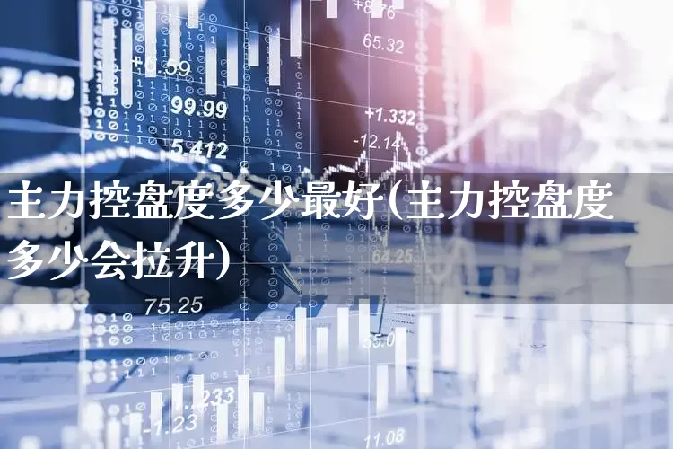 主力控盘度多少最好(主力控盘度多少会拉升)_https://www.wanyuyiyao.com_上交所_第1张