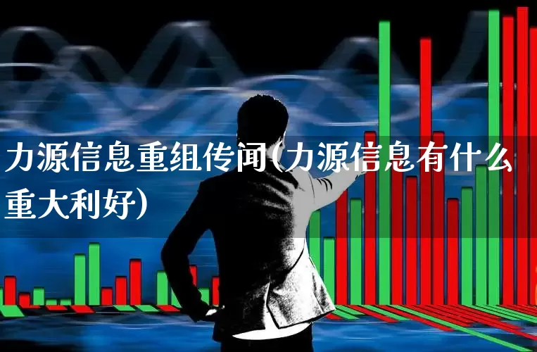 力源信息重组传闻(力源信息有什么重大利好)_https://www.wanyuyiyao.com_上交所_第1张