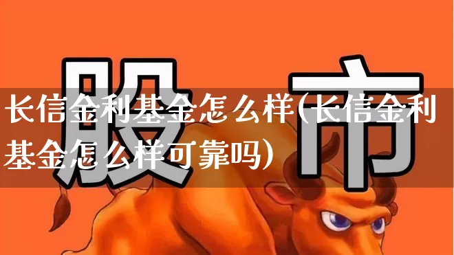 长信金利基金怎么样(长信金利基金怎么样可靠吗)_https://www.wanyuyiyao.com_创业板_第1张