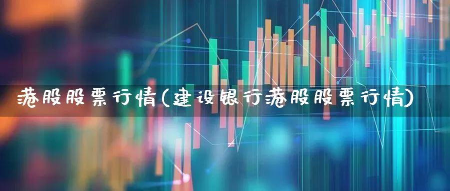 港股股票行情(建设银行港股股票行情)_https://www.wanyuyiyao.com_深交所_第1张