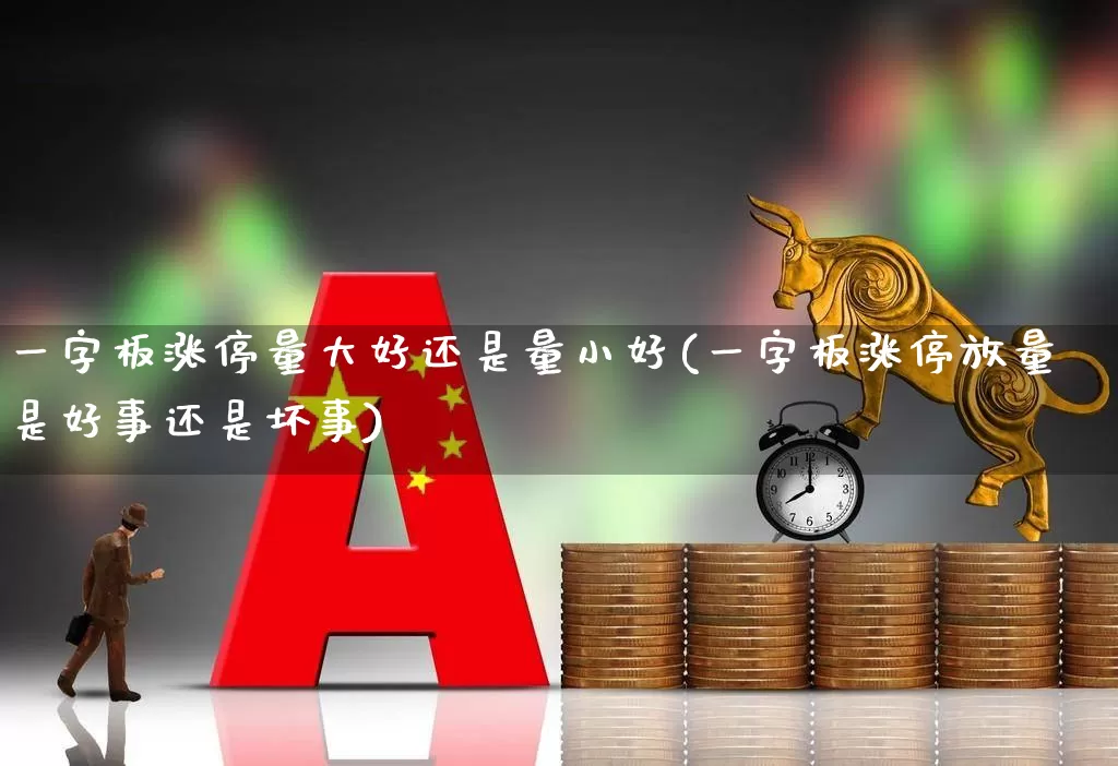 一字板涨停量大好还是量小好(一字板涨停放量是好事还是坏事)_https://www.wanyuyiyao.com_北交所_第1张