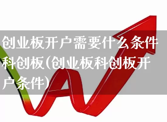 创业板开户需要什么条件科创板(创业板科创板开户条件)_https://www.wanyuyiyao.com_创业板_第1张