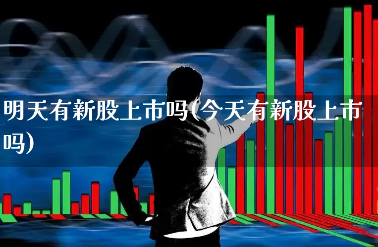 明天有新股上市吗(今天有新股上市吗)_https://www.wanyuyiyao.com_北交所_第1张