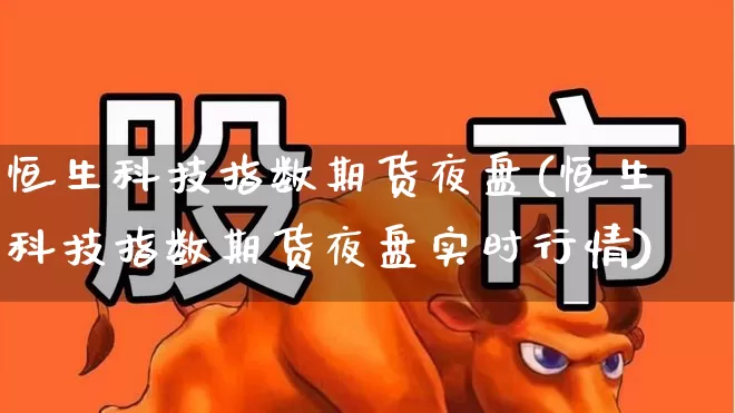 恒生科技指数期货夜盘(恒生科技指数期货夜盘实时行情)_https://www.wanyuyiyao.com_科创板_第1张