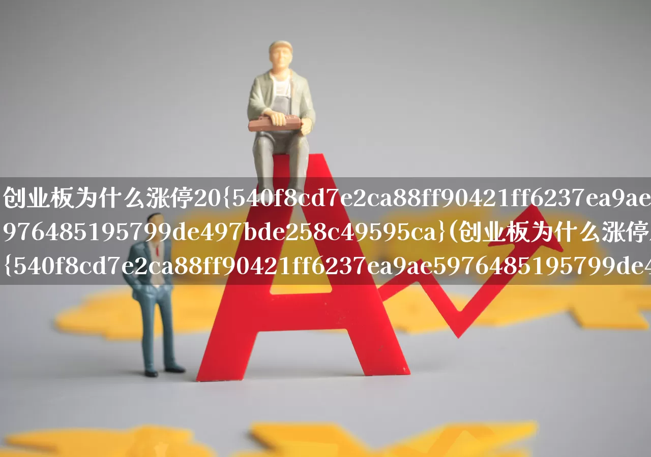 创业板为什么涨停20%(创业板为什么涨停从20%变成了10%)_https://www.wanyuyiyao.com_科创板_第1张