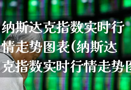 纳斯达克指数实时行情走势图表(纳斯达克指数实时行情走势图表最新)_https://www.wanyuyiyao.com_科创板_第1张