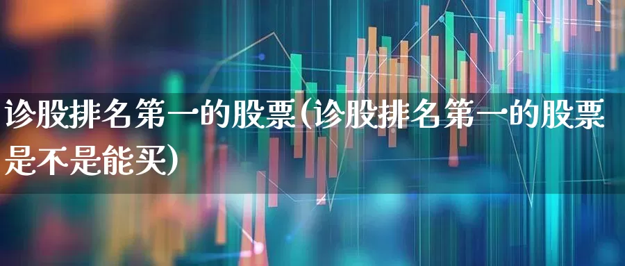 诊股排名第一的股票(诊股排名第一的股票是不是能买)_https://www.wanyuyiyao.com_创业板_第1张