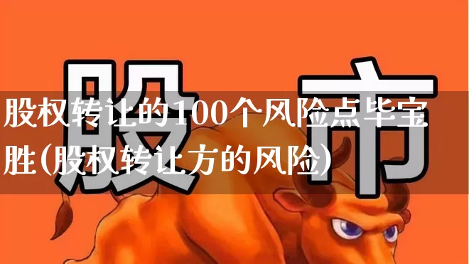 股权转让的100个风险点毕宝胜(股权转让方的风险)_https://www.wanyuyiyao.com_深交所_第1张