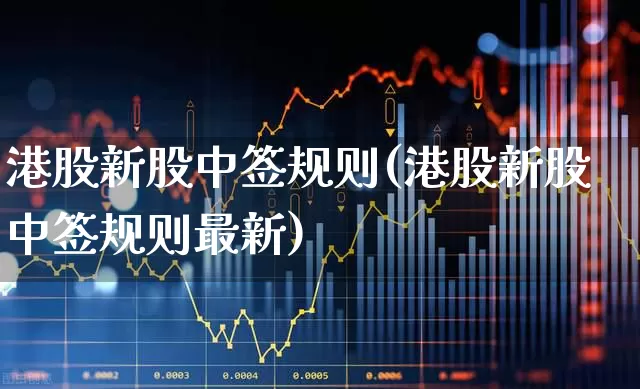 港股新股中签规则(港股新股中签规则最新)_https://www.wanyuyiyao.com_上交所_第1张
