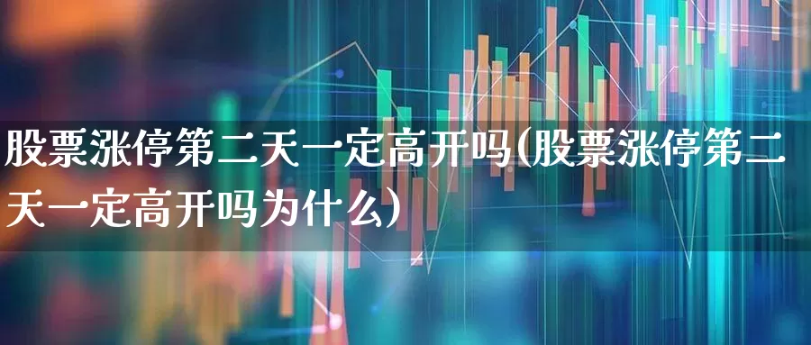 股票涨停第二天一定高开吗(股票涨停第二天一定高开吗为什么)_https://www.wanyuyiyao.com_上交所_第1张