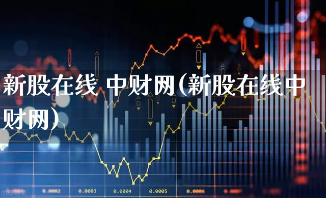 新股在线 中财网(新股在线中财网)_https://www.wanyuyiyao.com_上交所_第1张