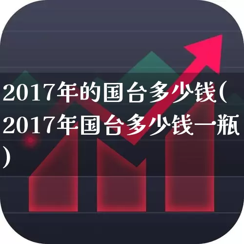 2017年的国台多少钱(2017年国台多少钱一瓶)_https://www.wanyuyiyao.com_上交所_第1张