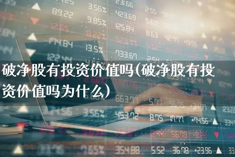 破净股有投资价值吗(破净股有投资价值吗为什么)_https://www.wanyuyiyao.com_创业板_第1张