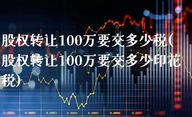 股权转让100万要交多少税(股权转让100万要交多少印花税)_https://www.wanyuyiyao.com_深交所_第1张