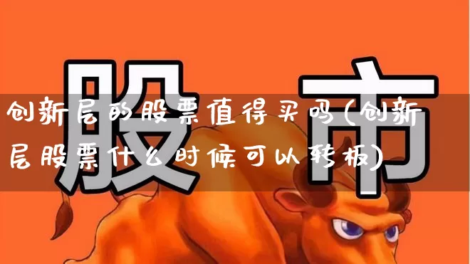 创新层的股票值得买吗(创新层股票什么时候可以转板)_https://www.wanyuyiyao.com_上交所_第1张
